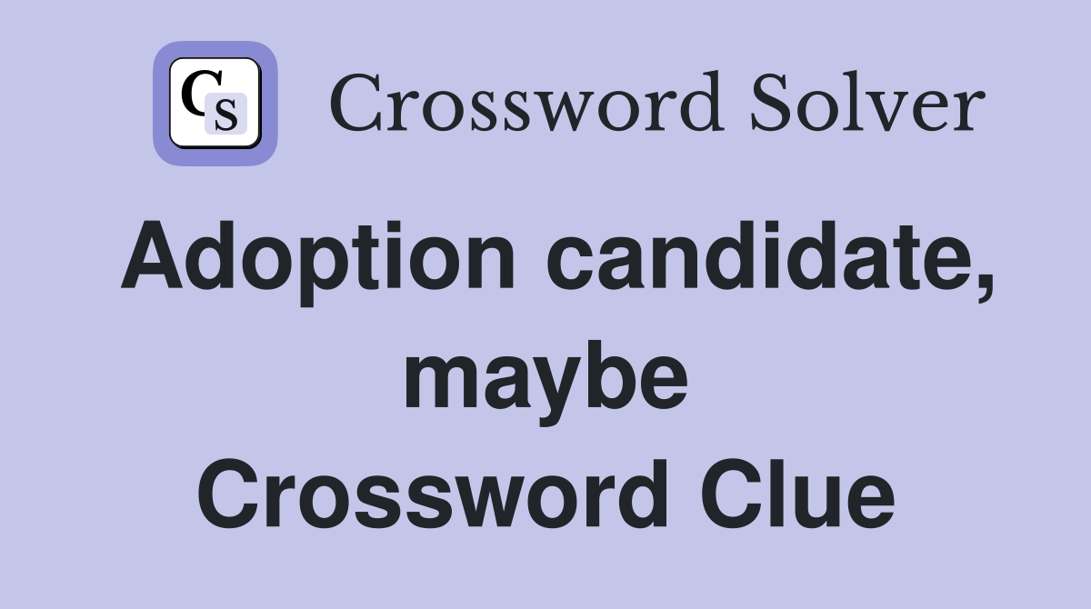 Adoption candidate, maybe Crossword Clue