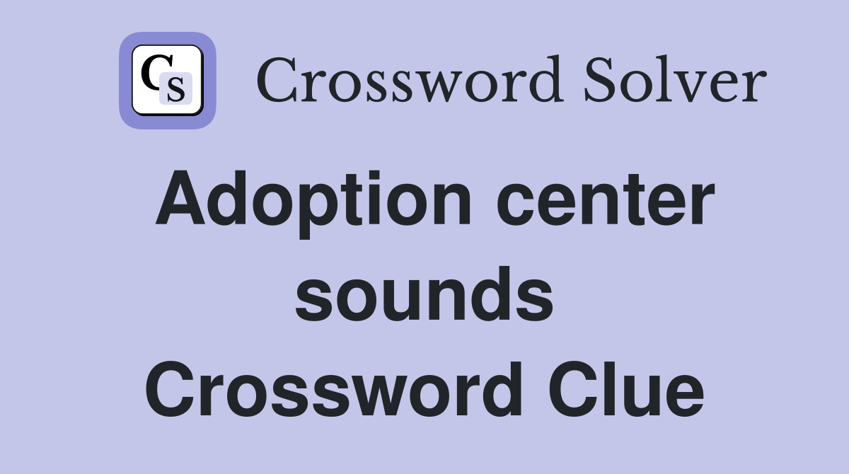Adoption center sounds Crossword Clue