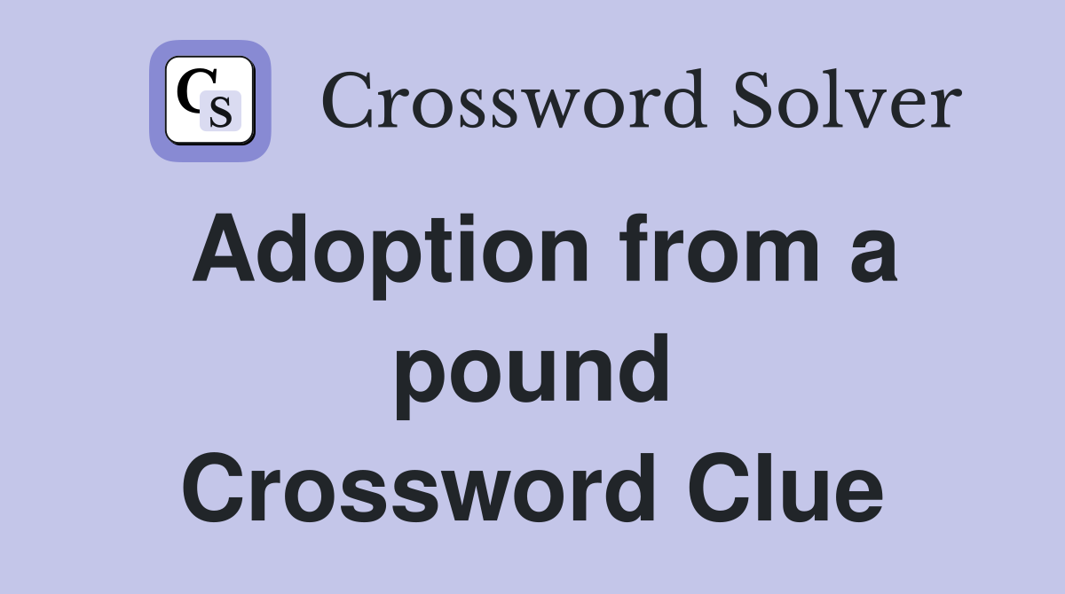 Adoption from a pound Crossword Clue
