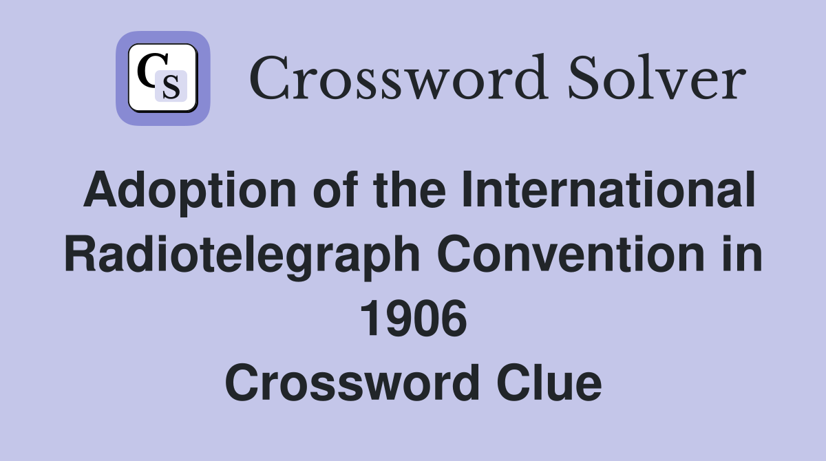 Adoption of the International Radiotelegraph Convention in 1906 Crossword Clue