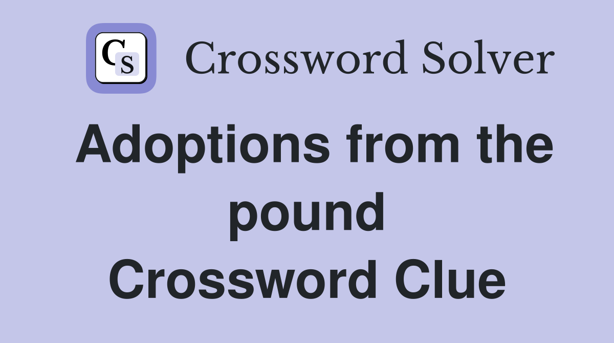 Adoptions from the pound Crossword Clue