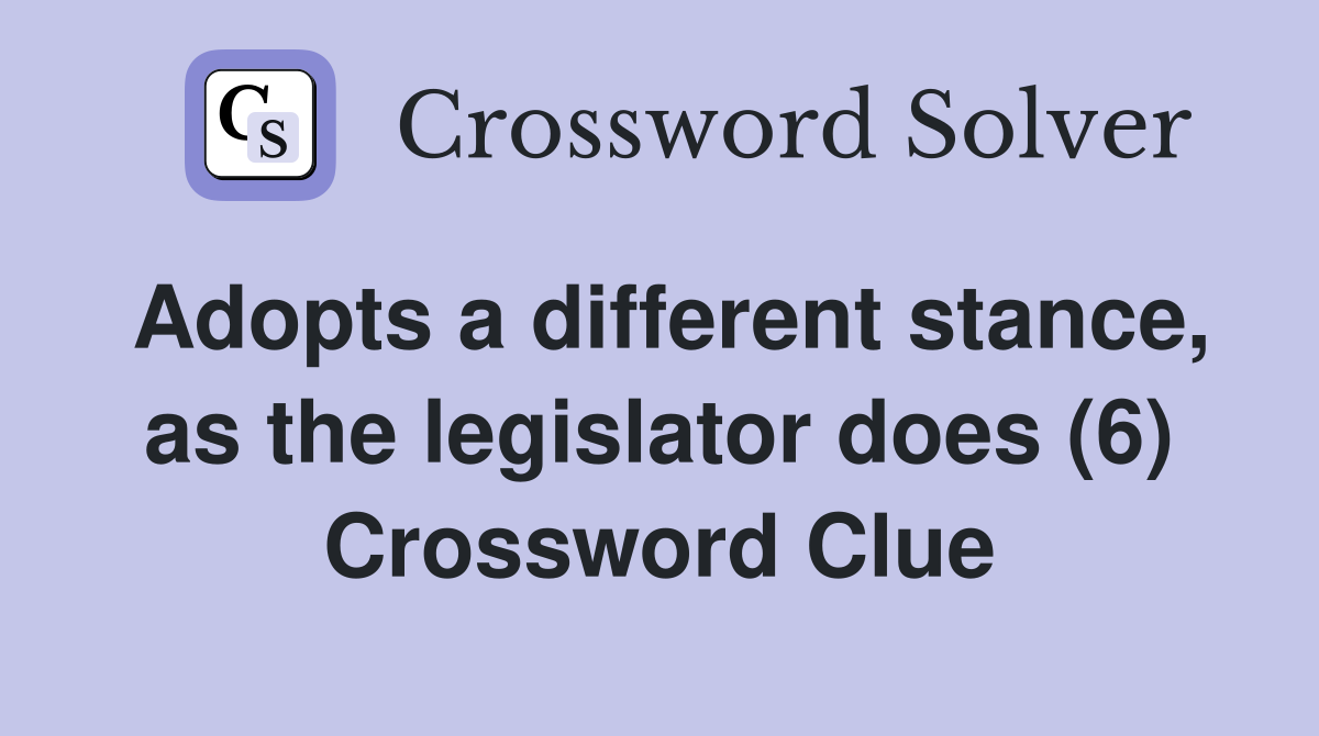 Adopts a different stance, as the legislator does (6) Crossword Clue