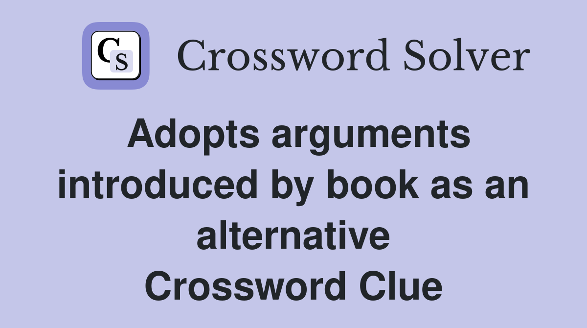 Adopts arguments introduced by book as an alternative Crossword Clue