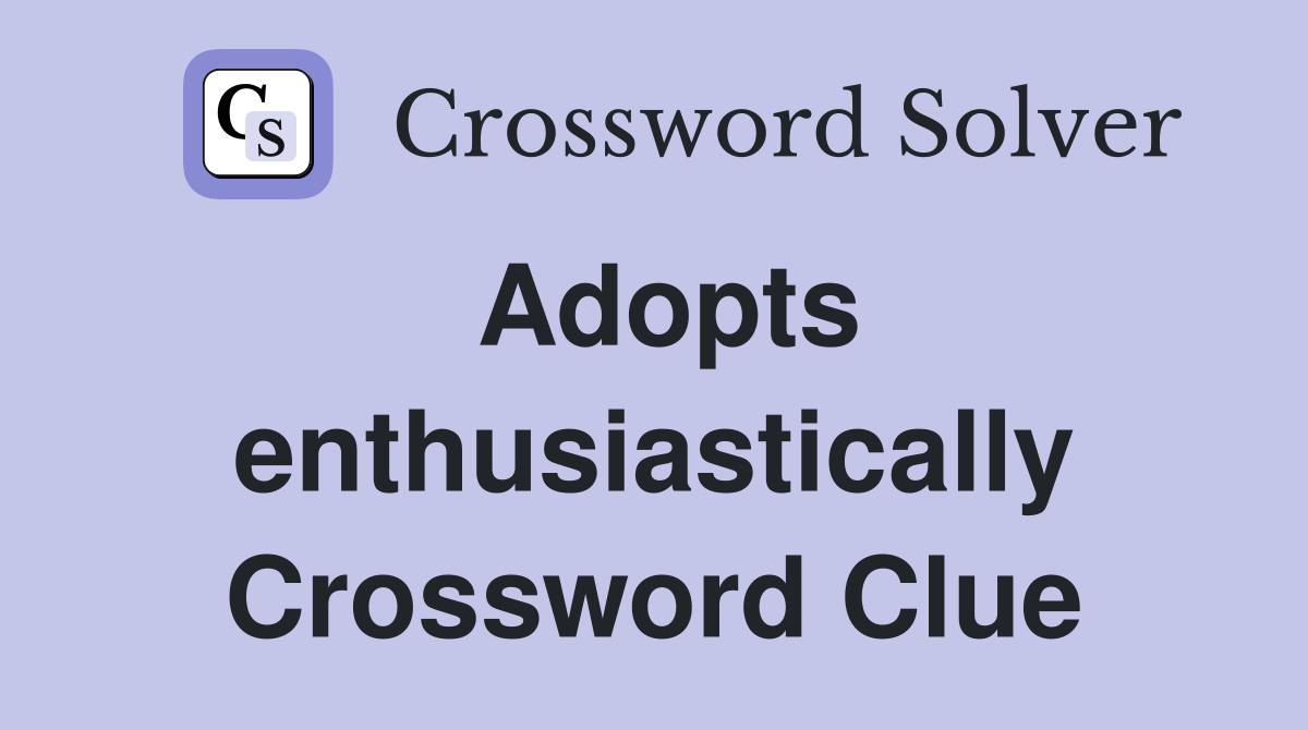 Adopts enthusiastically Crossword Clue
