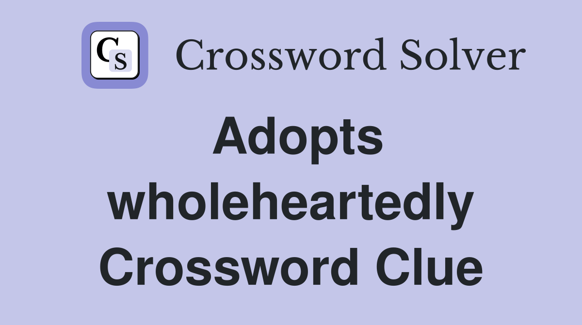 Adopts wholeheartedly Crossword Clue