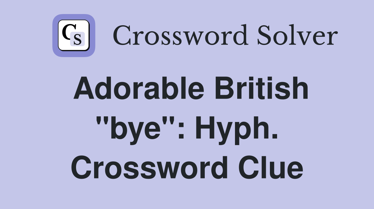 Adorable British "bye": Hyph. Crossword Clue