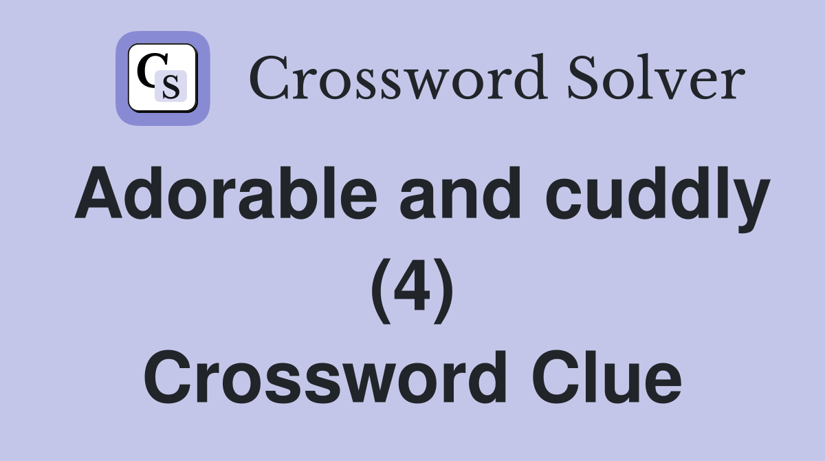 Adorable and cuddly (4) Crossword Clue
