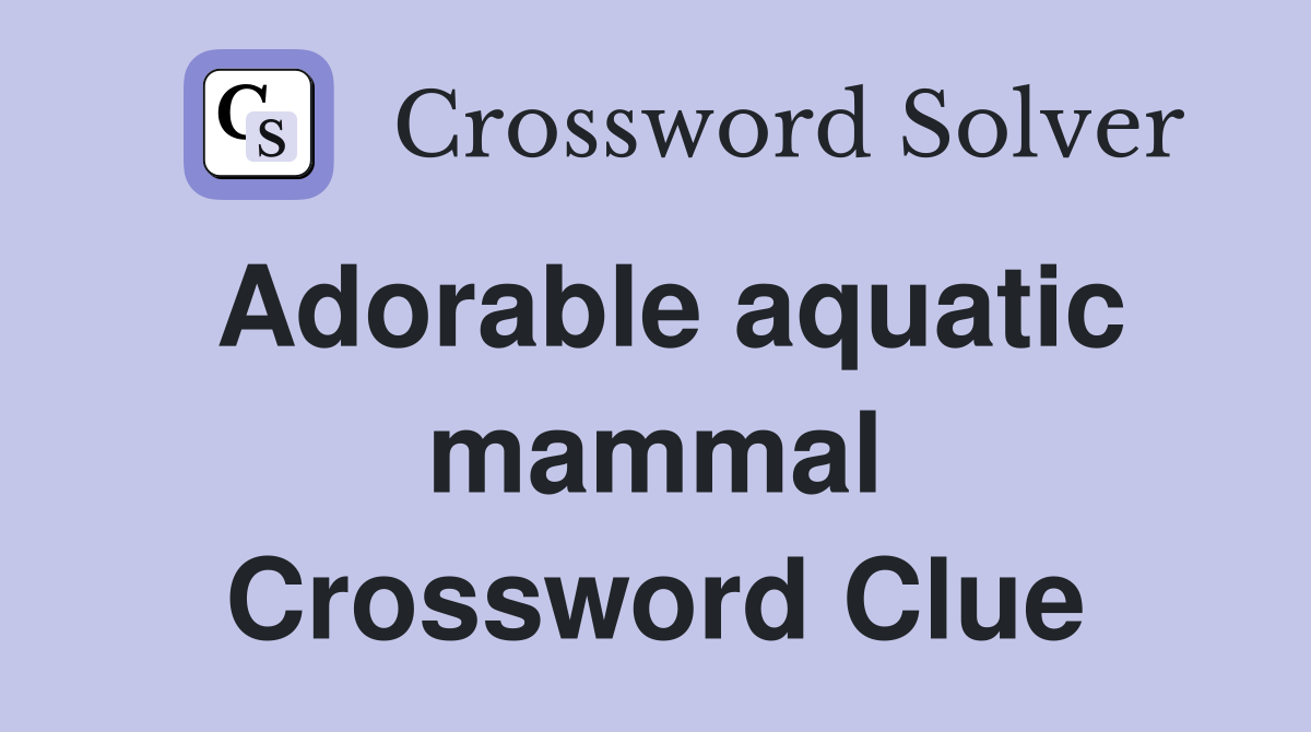 Adorable aquatic mammal Crossword Clue