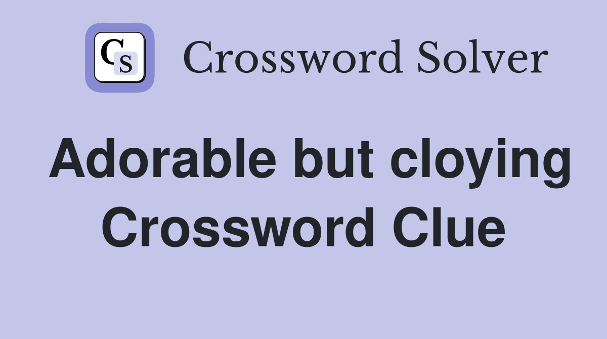 Adorable but cloying Crossword Clue