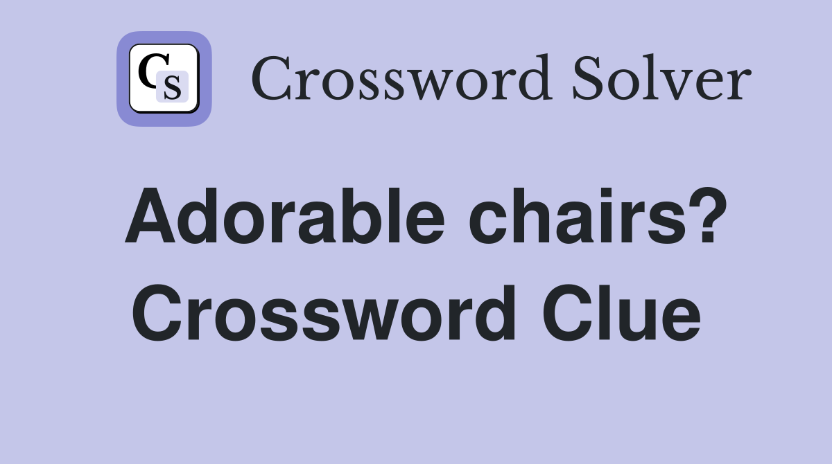 Adorable chairs? Crossword Clue