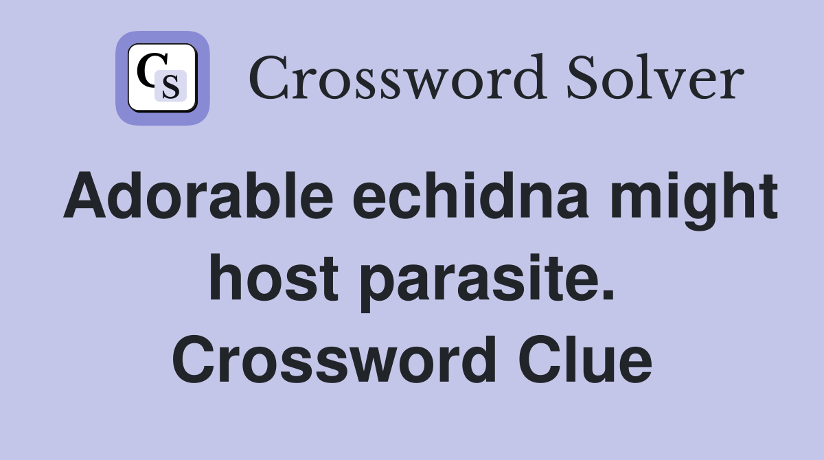 Adorable echidna might host parasite. Crossword Clue