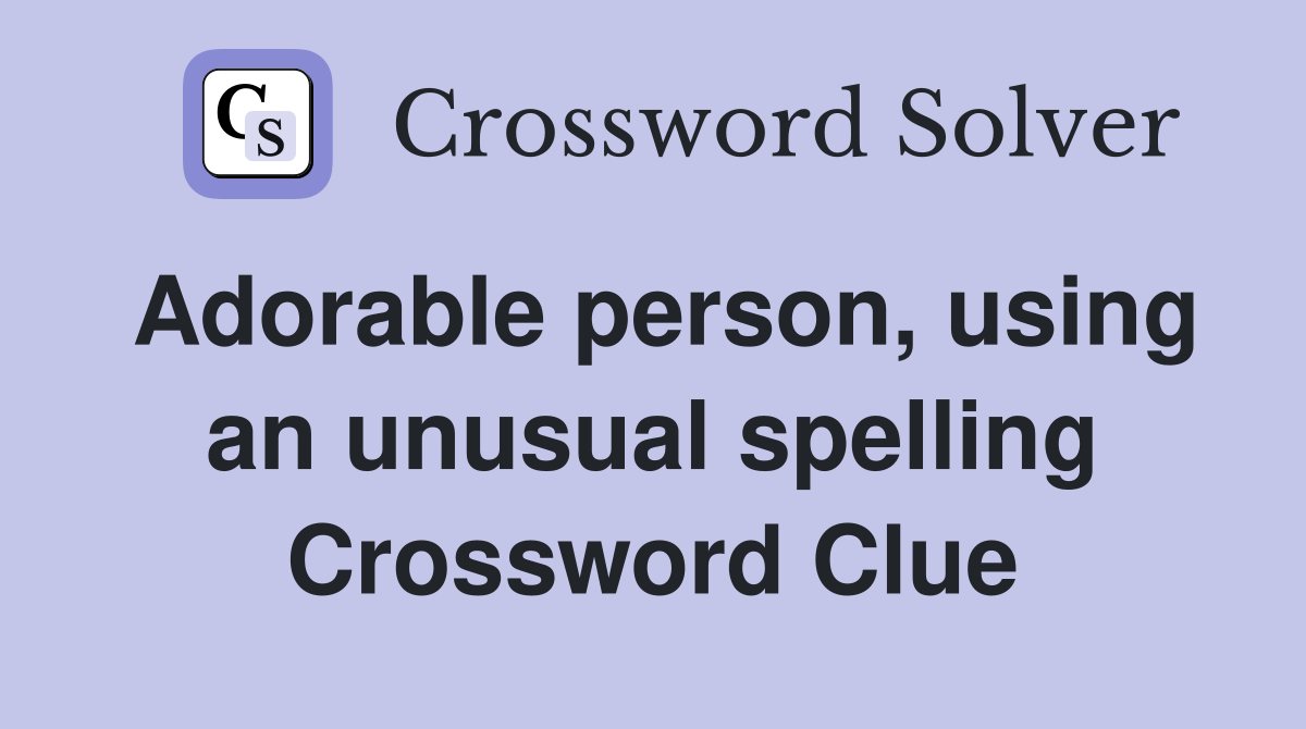 Adorable person, using an unusual spelling Crossword Clue
