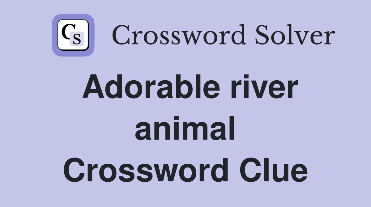 Adorable river animal Crossword Clue