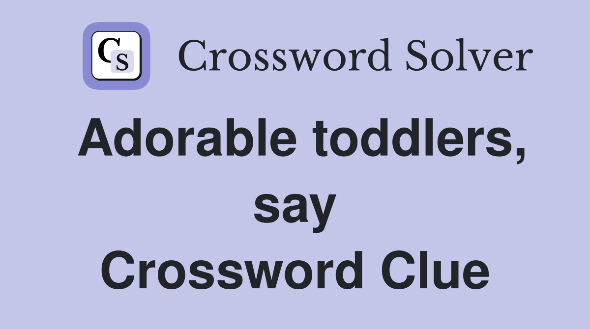 Adorable toddlers, say Crossword Clue