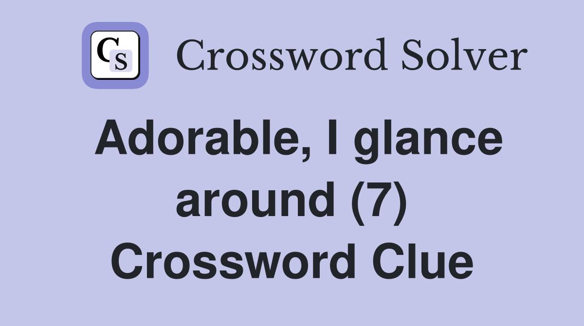 Adorable, I glance around (7) Crossword Clue