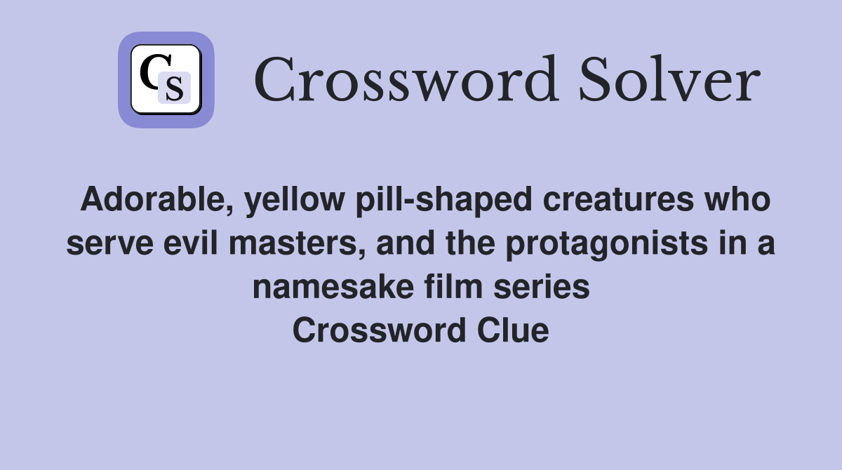Adorable, yellow pill-shaped creatures who serve evil masters, and the protagonists in a namesake film series Crossword Clue