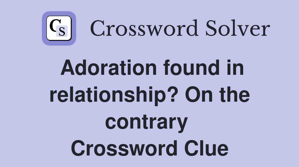 Adoration found in relationship? On the contrary  Crossword Clue