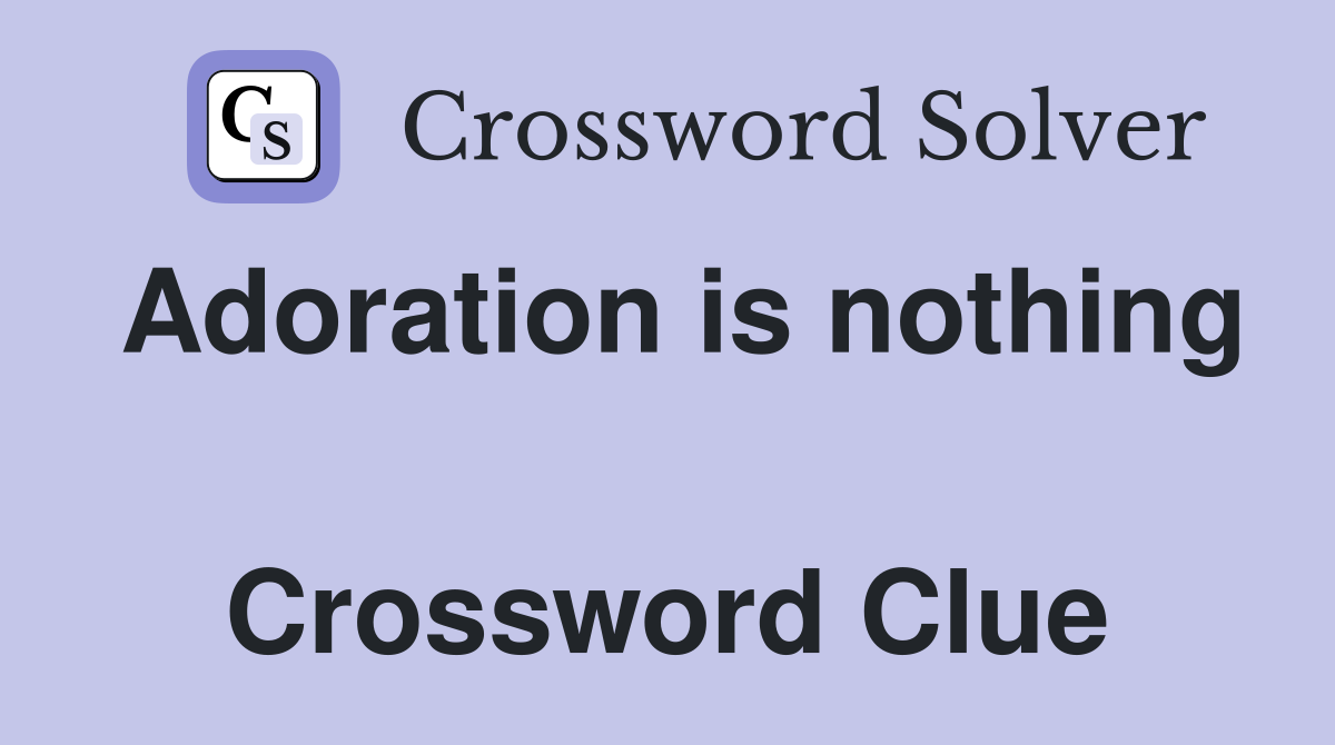 Adoration is nothing  Crossword Clue