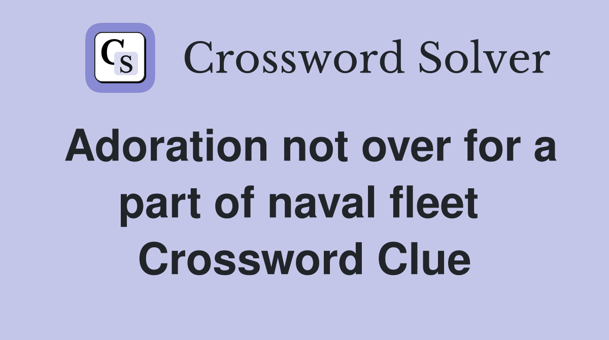 Adoration not over for a part of naval fleet  Crossword Clue