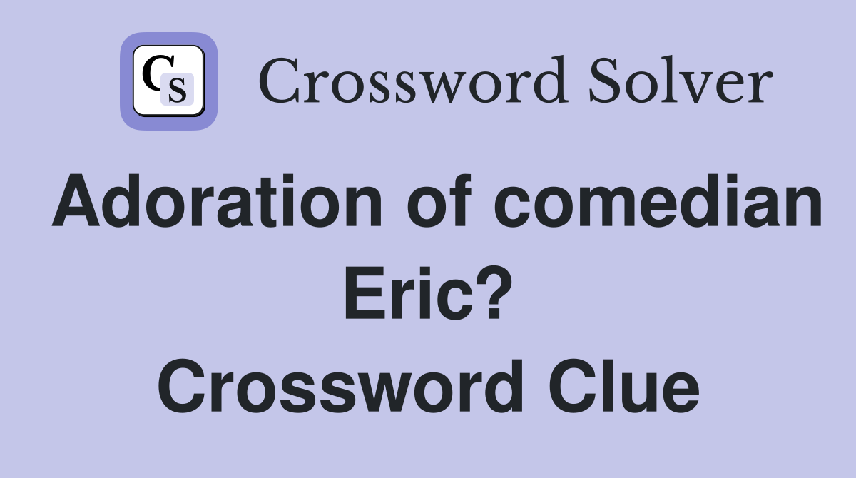 Adoration of comedian Eric? Crossword Clue