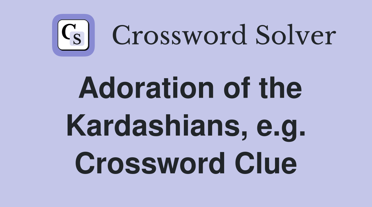 Adoration of the Kardashians, e.g. Crossword Clue