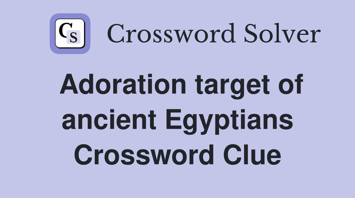 Adoration target of ancient Egyptians Crossword Clue
