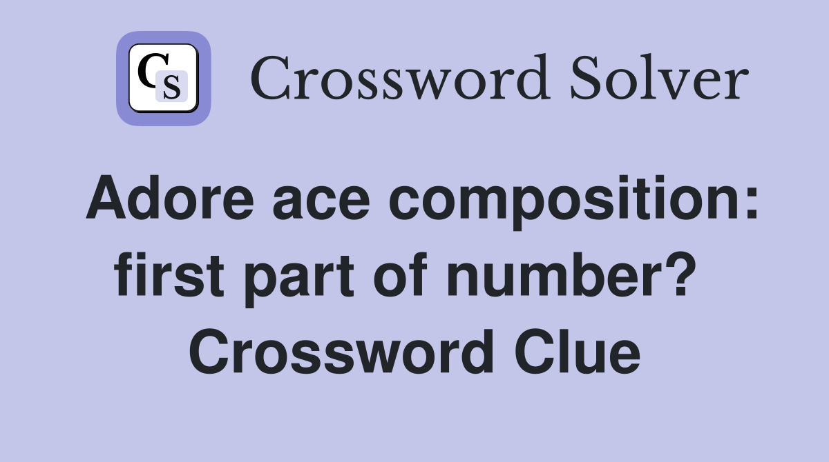 Adore ace composition: first part of number?  Crossword Clue