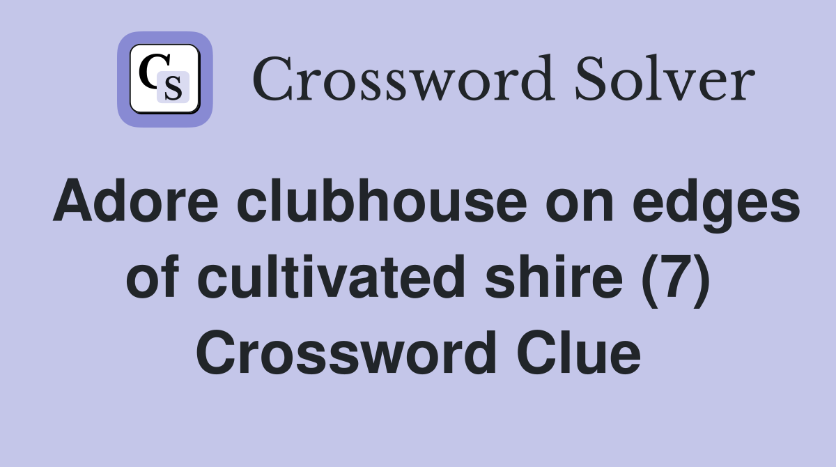 Adore clubhouse on edges of cultivated shire (7) Crossword Clue