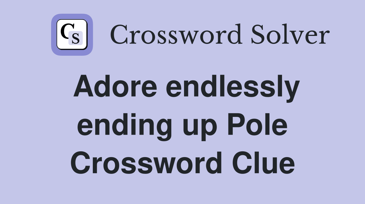 Adore endlessly ending up Pole Crossword Clue