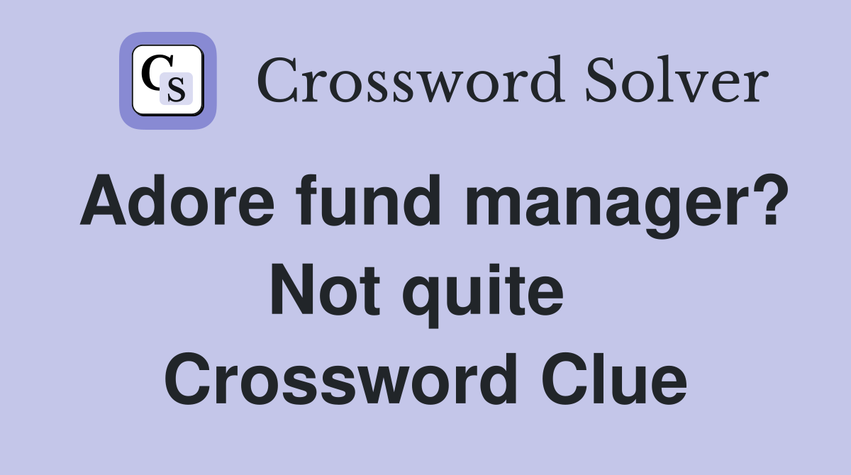 Adore fund manager? Not quite  Crossword Clue
