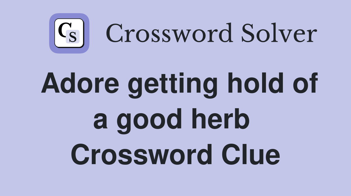 Adore getting hold of a good herb  Crossword Clue