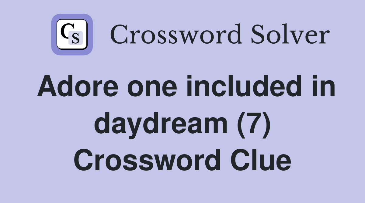 Adore one included in daydream (7) Crossword Clue