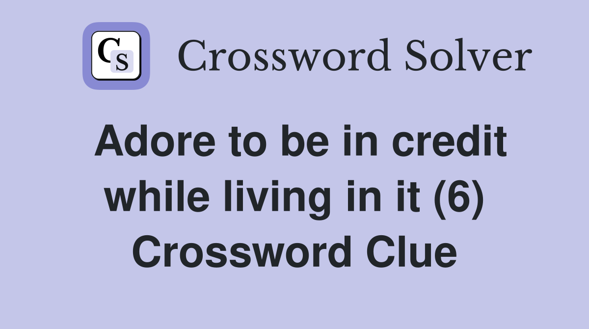 Adore to be in credit while living in it (6) Crossword Clue