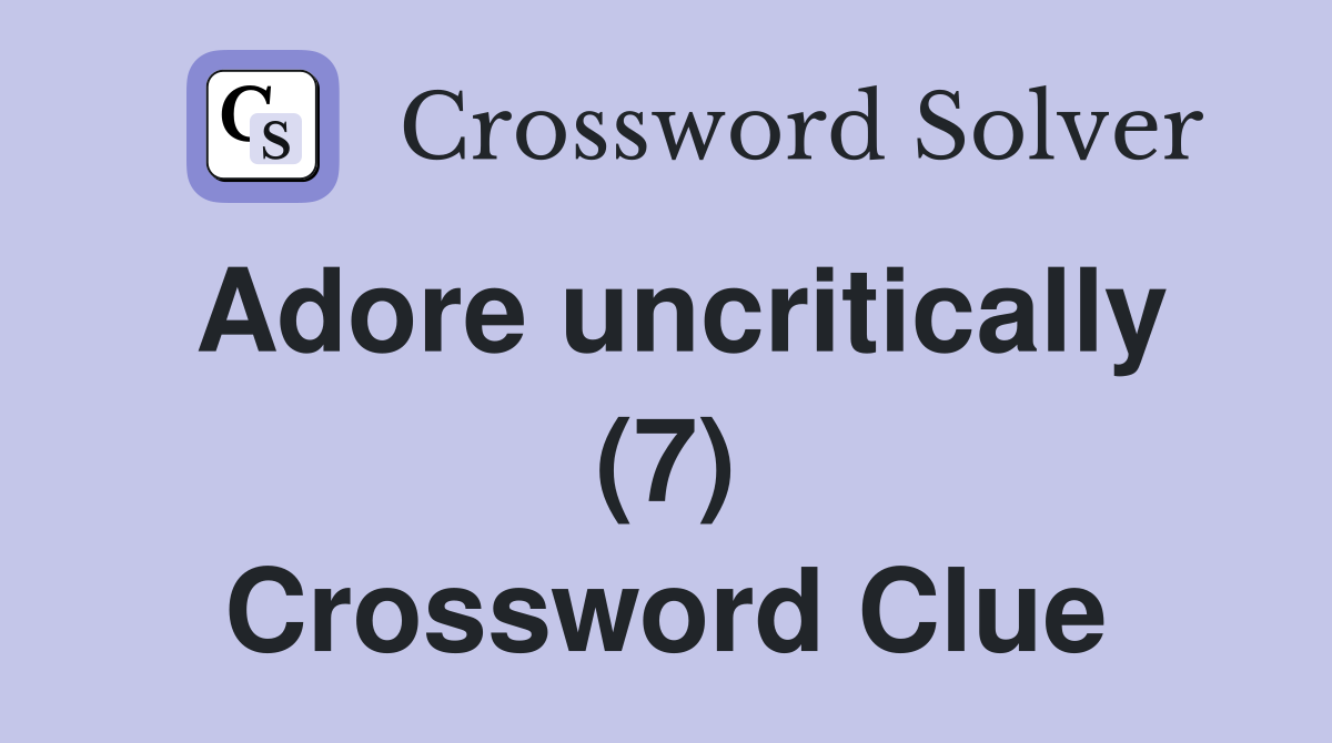 Adore uncritically (7) Crossword Clue