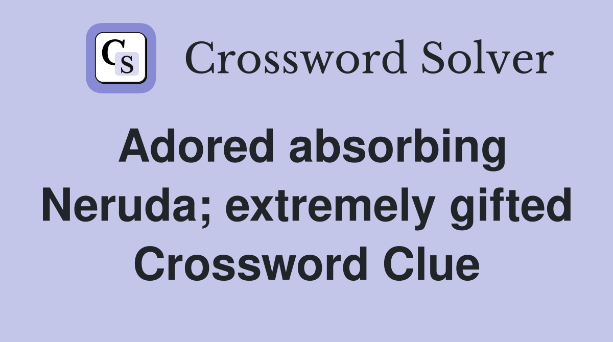 Adored absorbing Neruda; extremely gifted Crossword Clue