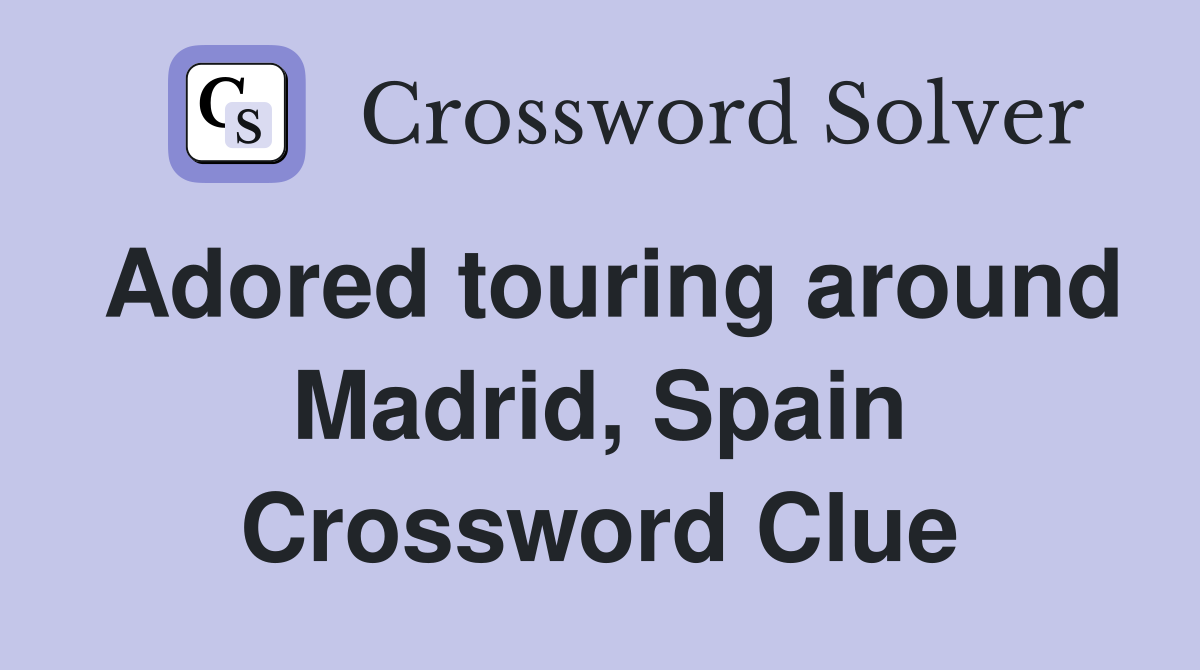 Adored touring around Madrid, Spain Crossword Clue