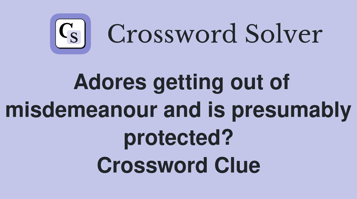 Adores getting out of misdemeanour and is presumably protected? Crossword Clue