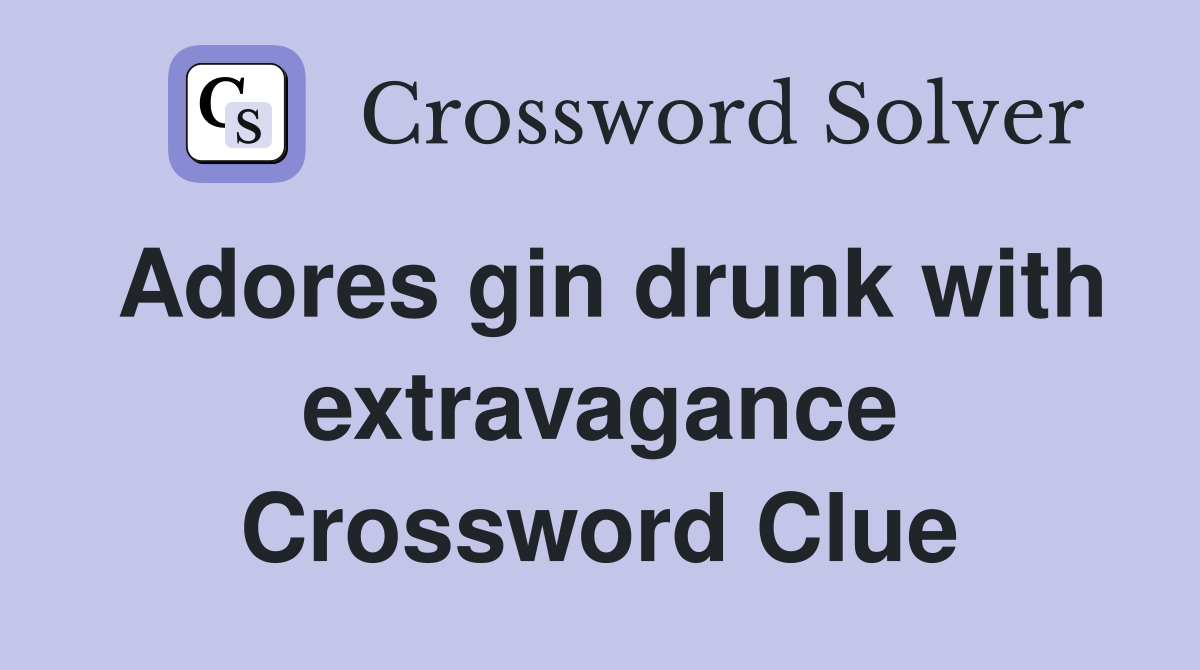 Adores gin drunk with extravagance Crossword Clue