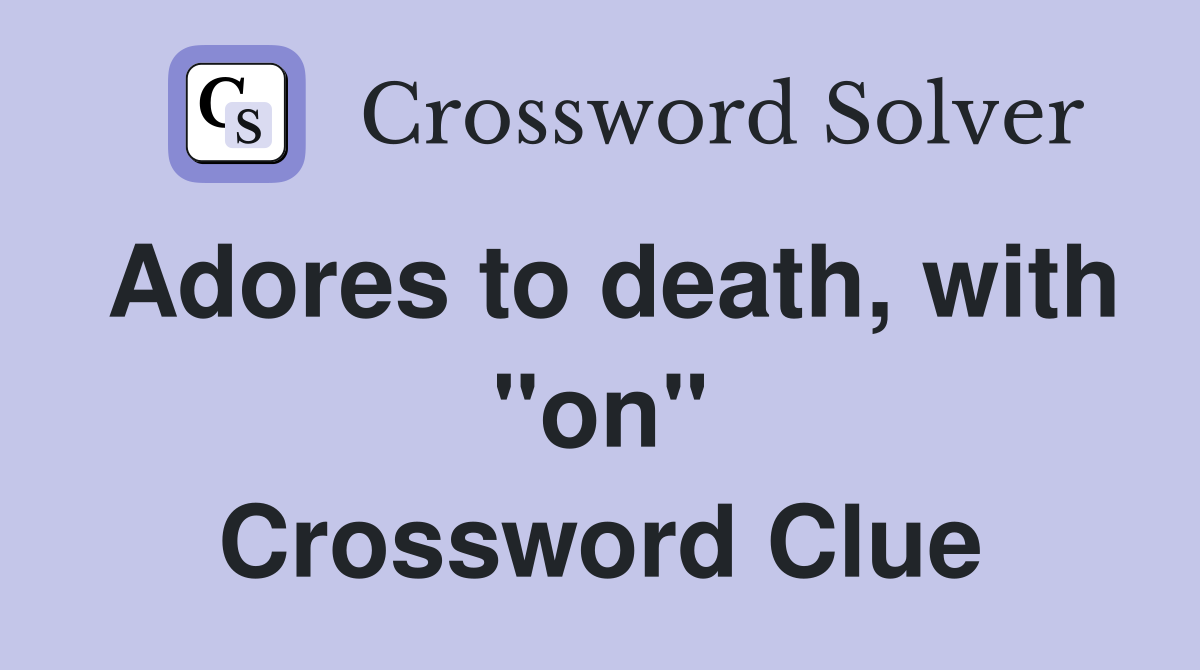 Adores to death, with "on" Crossword Clue