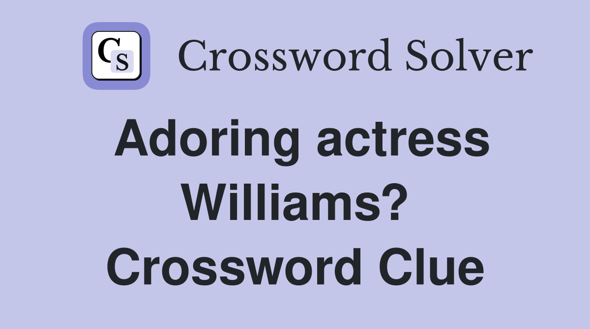 Adoring actress Williams? Crossword Clue