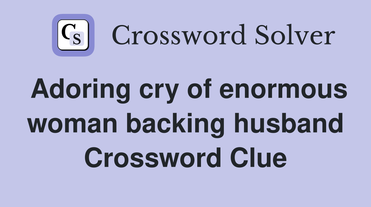 Adoring cry of enormous woman backing husband Crossword Clue