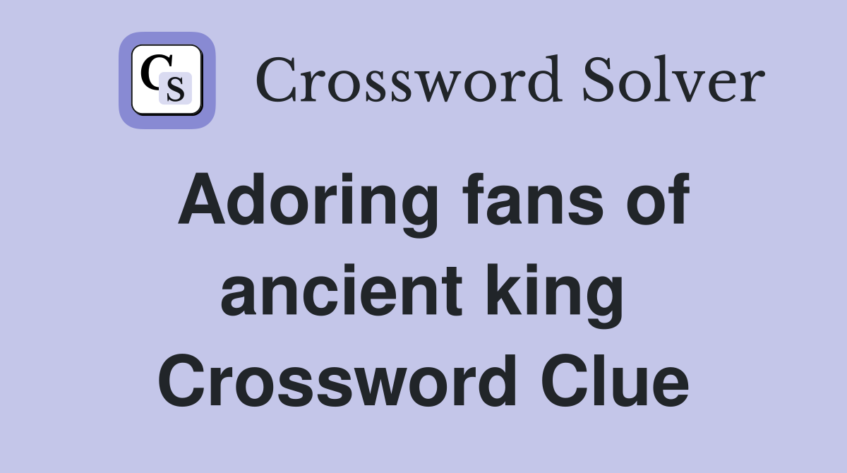 Adoring fans of ancient king Crossword Clue