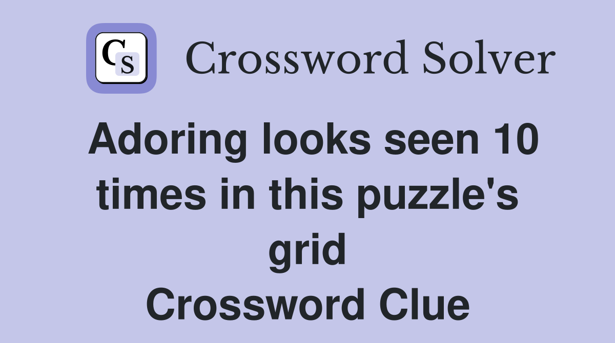 Adoring looks seen 10 times in this puzzle's grid Crossword Clue