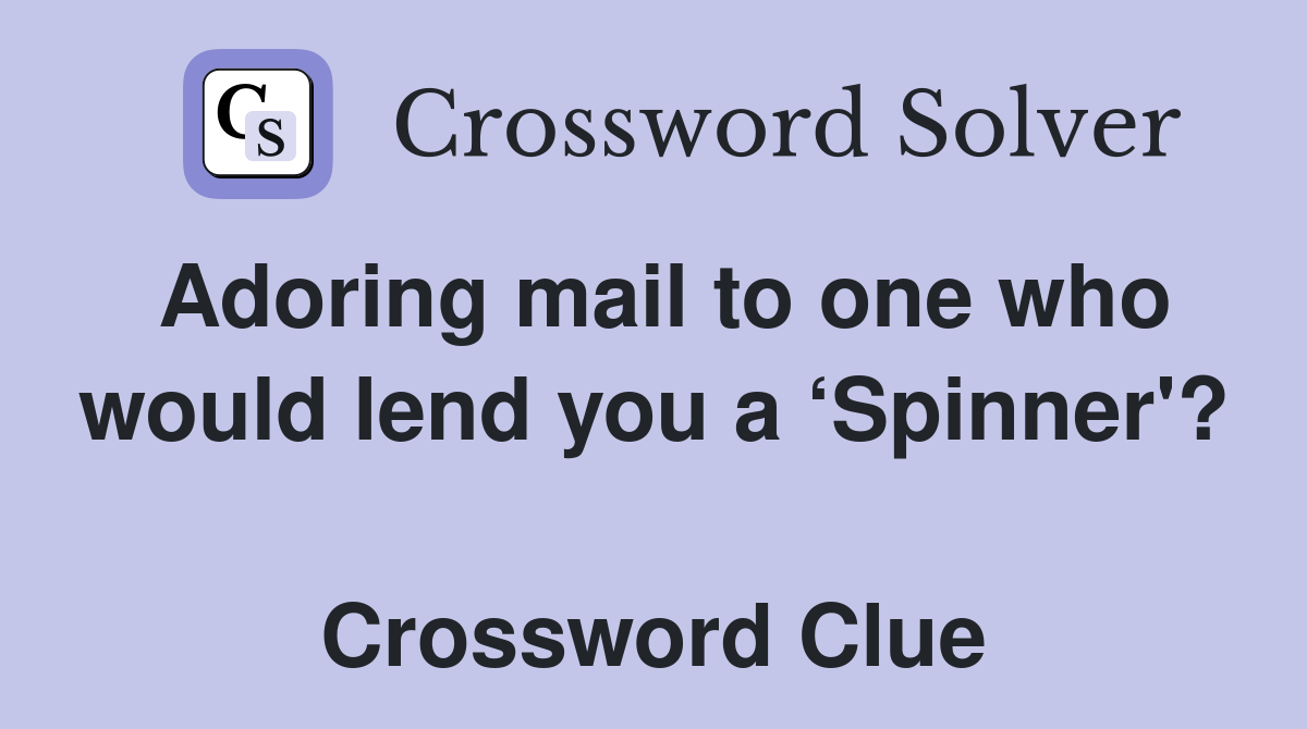 Adoring mail to one who would lend you a ‘Spinner'?  Crossword Clue