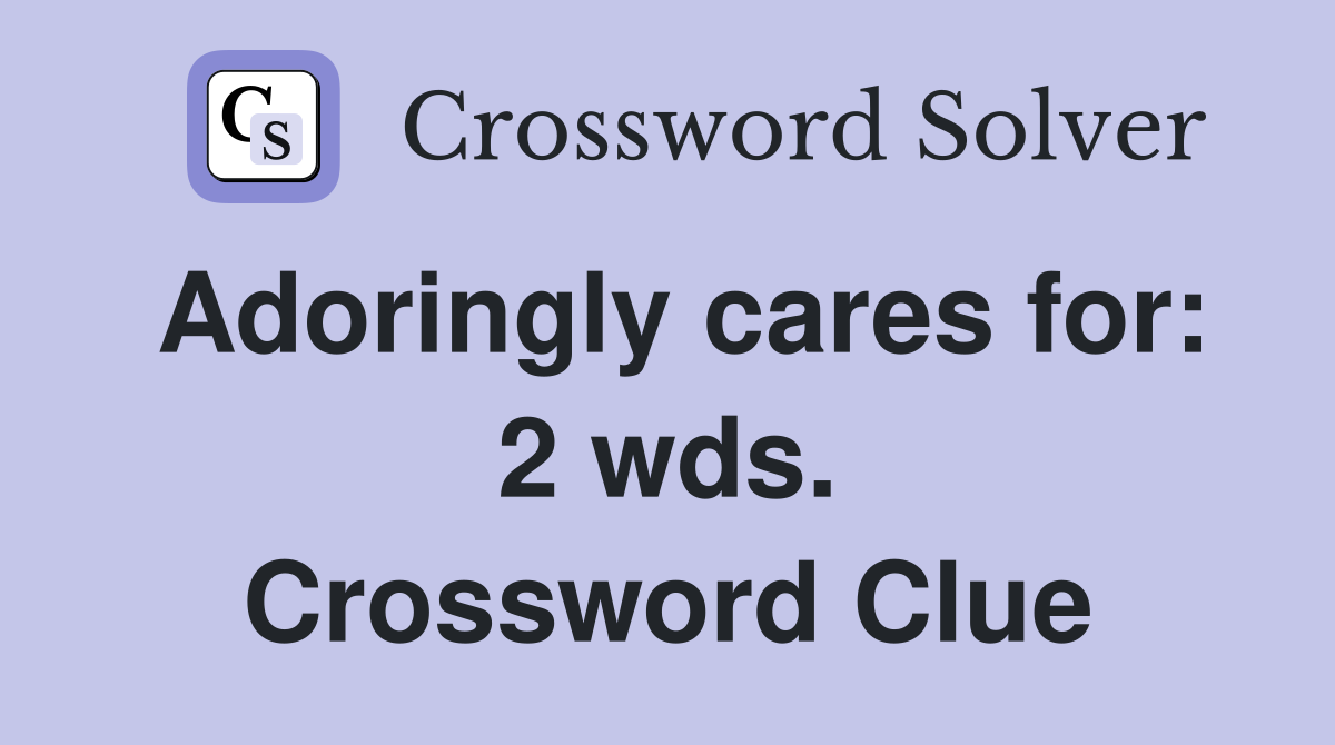 Adoringly cares for: 2 wds. Crossword Clue