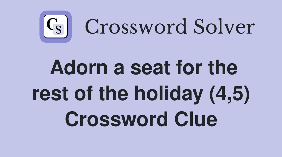 Adorn a seat for the rest of the holiday (4,5) Crossword Clue