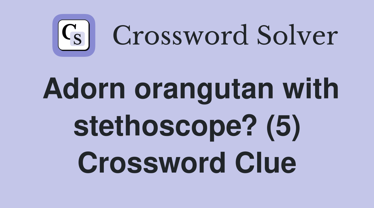 Adorn orangutan with stethoscope? (5) Crossword Clue
