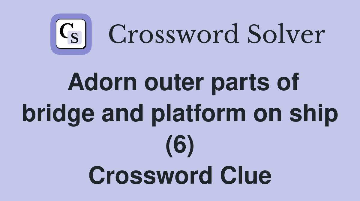 Adorn outer parts of bridge and platform on ship (6) Crossword Clue