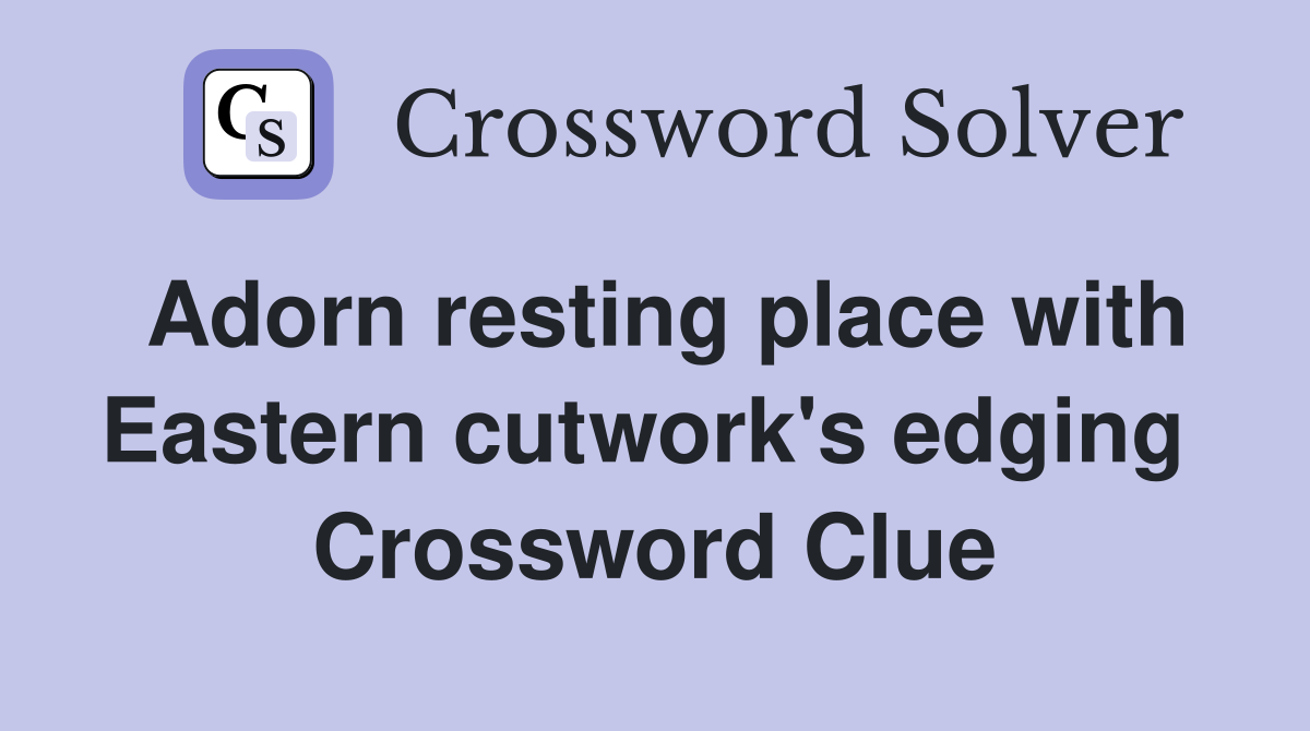 Adorn resting place with Eastern cutwork's edging  Crossword Clue