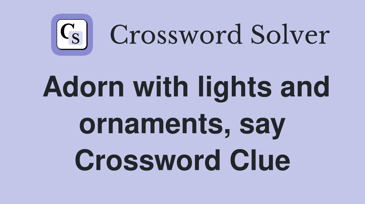 Adorn with lights and ornaments, say Crossword Clue